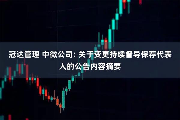 冠达管理 中微公司: 关于变更持续督导保荐代表人的公告内容摘要