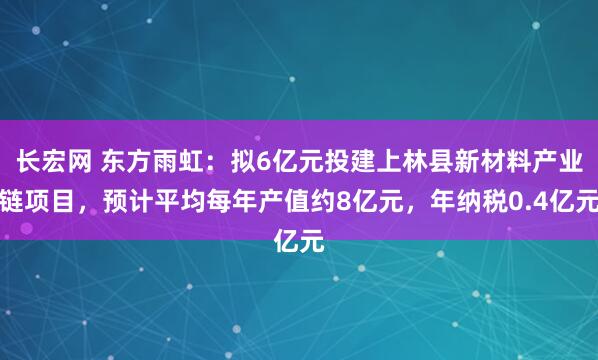 长宏网 东方雨虹：拟6亿元投建上林县新材料产业链项目，预计平均每年产值约8亿元，年纳税0.4亿元