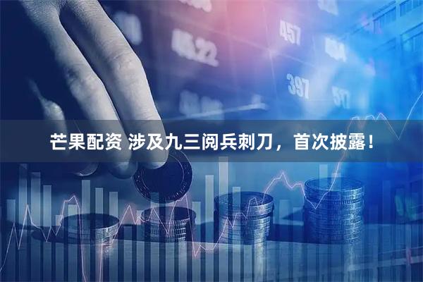 芒果配资 涉及九三阅兵刺刀，首次披露！